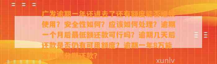 广发逾期一年还进去了还有额度能否继续使用？安全性如何？应该如何处理？逾期一个月后最低额还款可行吗？逾期几天后还款是否仍有可用额度？逾期一年8万能否申请分期还款？