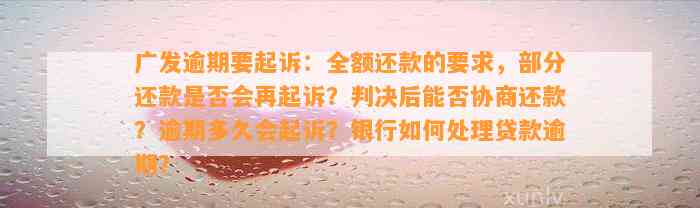 广发逾期要起诉：全额还款的要求，部分还款是否会再起诉？判决后能否协商还款？逾期多久会起诉？银行如何处理贷款逾期？