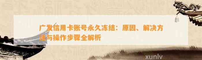 广发信用卡账号永久冻结：原因、解决方法与操作步骤全解析