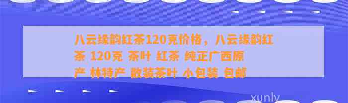 八云缘韵红茶120克价格，八云缘韵红茶 120克 茶叶 红茶 纯正广西原产 林特产 散装茶叶 小包装 包邮