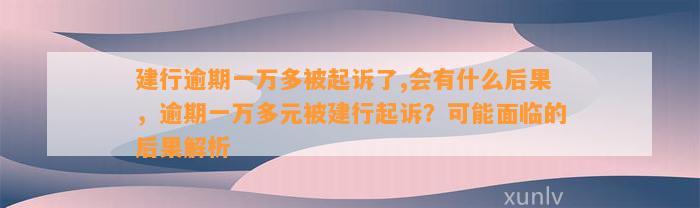 建行逾期一万多被起诉了,会有什么后果，逾期一万多元被建行起诉？可能面临的后果解析