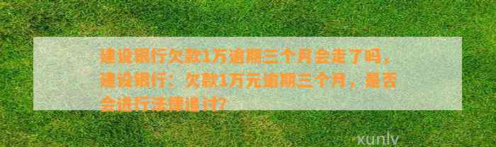 建设银行欠款1万逾期三个月会走了吗，建设银行：欠款1万元逾期三个月，是否会进行法律追讨？