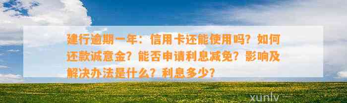 建行逾期一年：信用卡还能使用吗？如何还款诚意金？能否申请利息减免？影响及解决办法是什么？利息多少？