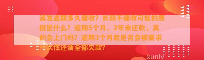 浦发逾期多久催收？长期不催收可能的原因是什么？逾期5个月、2年未还款，真的会上门吗？逾期3个月后是否会被要求一次性还清全部欠款？