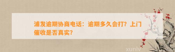 浦发逾期协商电话：逾期多久会打？上门催收是否真实？