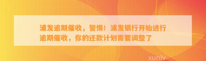 浦发逾期催收，警惕！浦发银行开始进行逾期催收，你的还款计划需要调整了