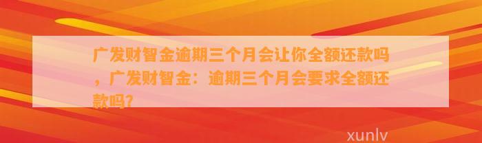 广发财智金逾期三个月会让你全额还款吗，广发财智金：逾期三个月会要求全额还款吗？