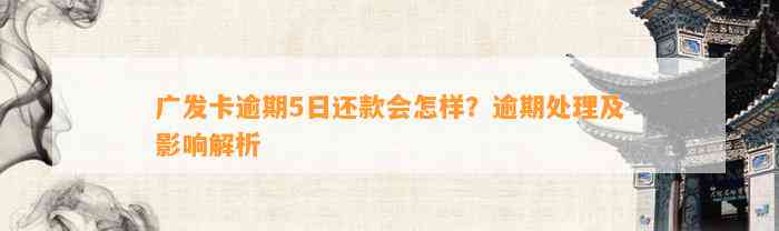 广发卡逾期5日还款会怎样？逾期处理及影响解析