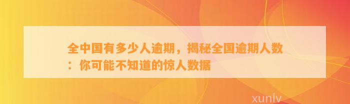 全中国有多少人逾期，揭秘全国逾期人数：你可能不知道的惊人数据