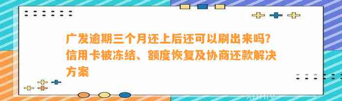 广发逾期三个月还上后还可以刷出来吗？信用卡被冻结、额度恢复及协商还款解决方案