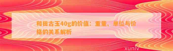 和田古玉40g的价值：重量、单位与价格的关系解析