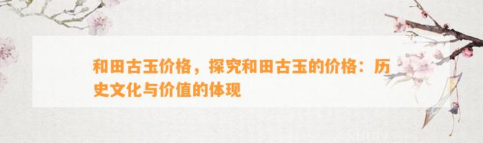 和田古玉价格，探究和田古玉的价格：历史文化与价值的体现