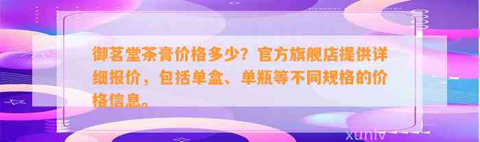 御茗堂茶膏价格多少？官方旗舰店提供详细报价，包括单盒、单瓶等不同规格的价格信息。