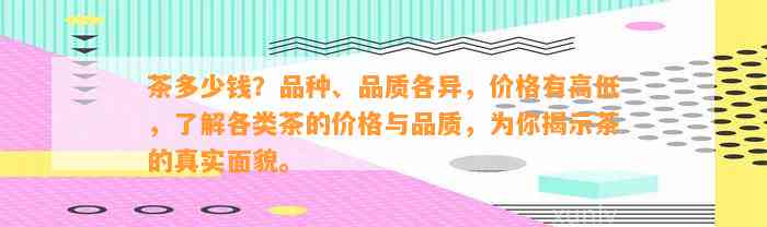 茶多少钱？品种、品质各异，价格有高低，熟悉各类茶的价格与品质，为你揭示茶的真实面貌。