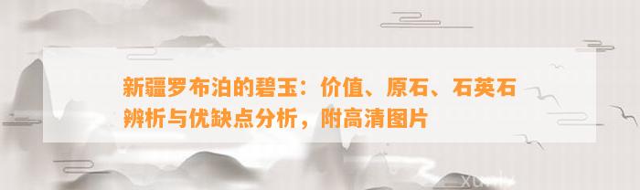 新疆罗布泊的碧玉：价值、原石、石英石辨析与优缺点分析，附高清图片