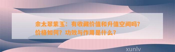 佘太翠紫玉：有收藏价值和升值空间吗？价格怎样？功效与作用是什么？