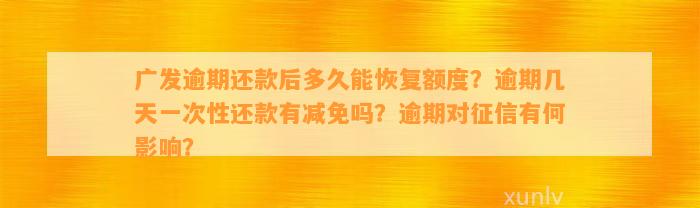 广发逾期还款后多久能恢复额度？逾期几天一次性还款有减免吗？逾期对征信有何影响？