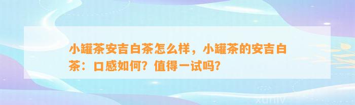 小罐茶安吉白茶怎么样，小罐茶的安吉白茶：口感如何？值得一试吗？