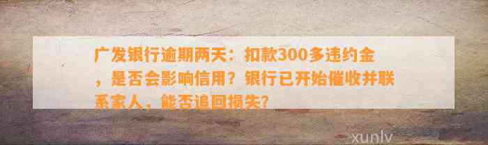 广发银行逾期两天：扣款300多违约金，是否会影响信用？银行已开始催收并联系家人，能否追回损失？