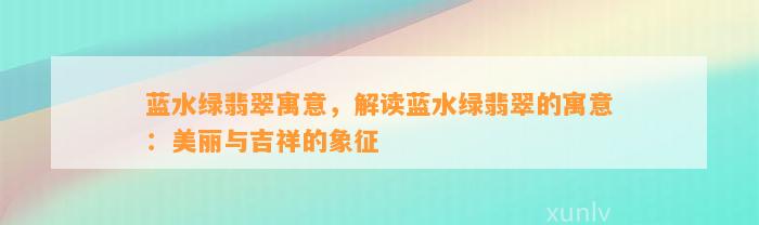 蓝水绿翡翠寓意，解读蓝水绿翡翠的寓意：美丽与吉祥的象征