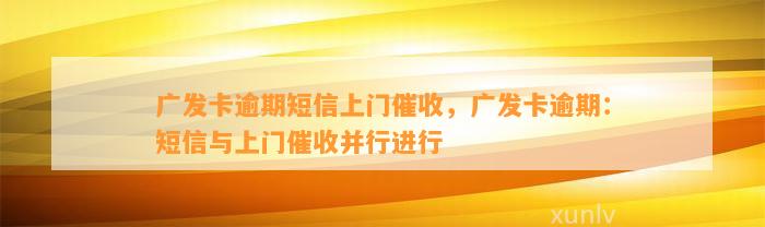 广发卡逾期短信上门催收，广发卡逾期：短信与上门催收并行进行