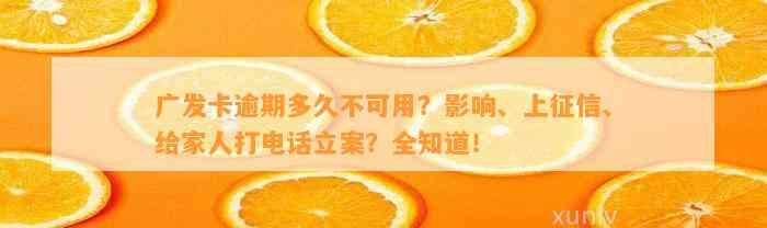 广发卡逾期多久不可用？影响、上征信、给家人打电话立案？全知道！