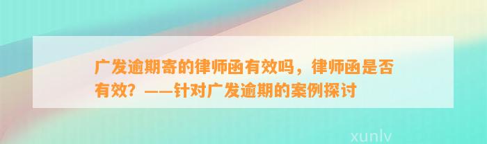 广发逾期寄的律师函有效吗，律师函是否有效？——针对广发逾期的案例探讨