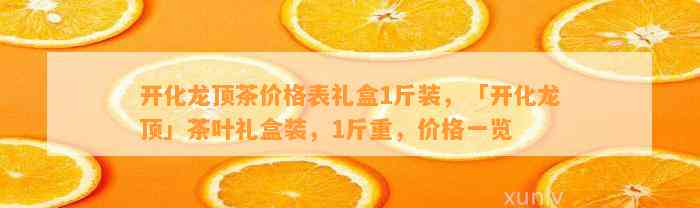 开化龙顶茶价格表礼盒1斤装，「开化龙顶」茶叶礼盒装，1斤重，价格一览