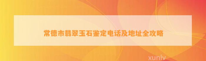 常德市翡翠玉石鉴定电话及地址全攻略