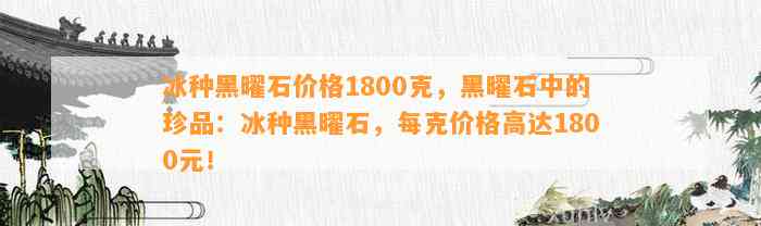 冰种黑曜石价格1800克，黑曜石中的珍品：冰种黑曜石，每克价格高达1800元！