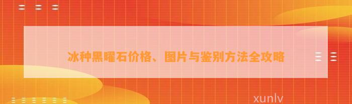 冰种黑曜石价格、图片与鉴别方法全攻略