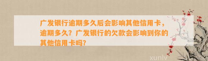 广发银行逾期多久后会影响其他信用卡，逾期多久？广发银行的欠款会影响到你的其他信用卡吗？