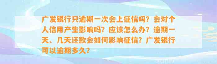 广发银行只逾期一次会上征信吗？会对个人信用产生影响吗？应该怎么办？逾期一天、几天还款会如何影响征信？广发银行可以逾期多久？