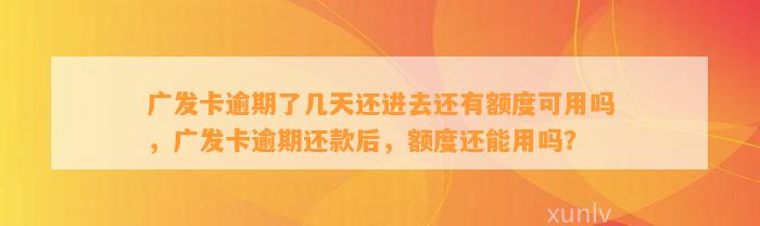 广发卡逾期了几天还进去还有额度可用吗，广发卡逾期还款后，额度还能用吗？