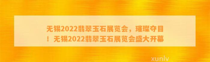 无锡2022翡翠玉石展览会，璀璨夺目！无锡2022翡翠玉石展览会盛大开幕