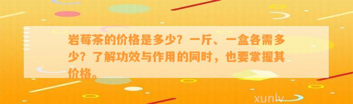 岩莓茶的价格是多少？一斤、一盒各需多少？熟悉功效与作用的同时也要掌握其价格。