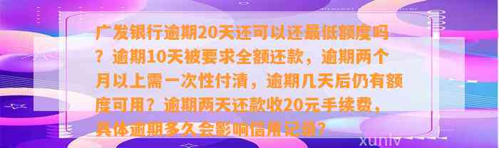 广发银行逾期20天还可以还最低额度吗？逾期10天被要求全额还款，逾期两个月以上需一次性付清，逾期几天后仍有额度可用？逾期两天还款收20元手续费，具体逾期多久会影响信用记录？