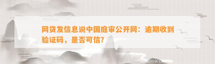 网贷发信息说中国庭审公开网：逾期收到验证码，是否可信？