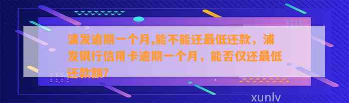 浦发逾期一个月,能不能还最低还款，浦发银行信用卡逾期一个月，能否仅还最低还款额？