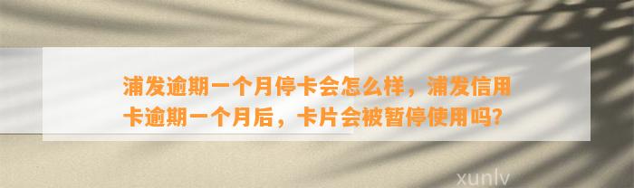 浦发逾期一个月停卡会怎么样，浦发信用卡逾期一个月后，卡片会被暂停使用吗？