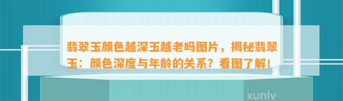 翡翠玉颜色越深玉越老吗图片，揭秘翡翠玉：颜色深度与年龄的关系？看图熟悉！