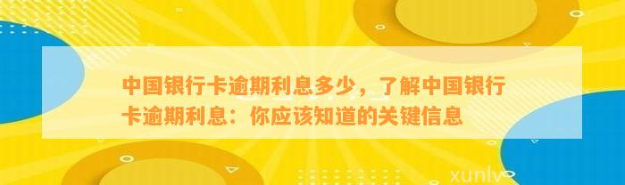 中国银行卡逾期利息多少，了解中国银行卡逾期利息：你应该知道的关键信息