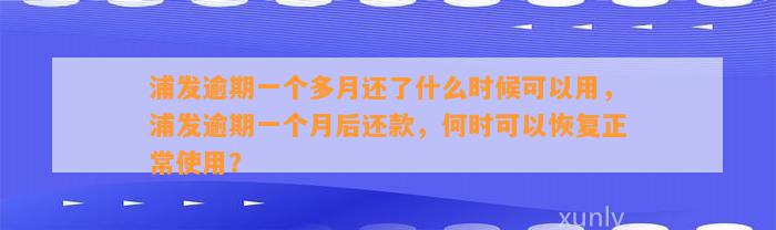 浦发逾期一个多月还了什么时候可以用，浦发逾期一个月后还款，何时可以恢复正常使用？