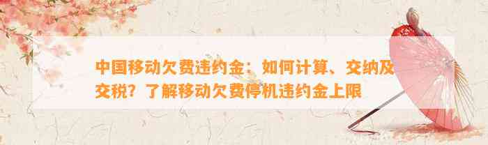 中国移动欠费违约金：如何计算、交纳及交税？了解移动欠费停机违约金上限