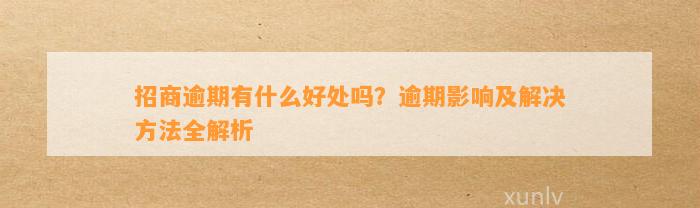 招商逾期有什么好处吗？逾期影响及解决方法全解析