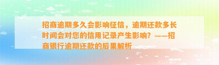 招商逾期多久会影响征信，逾期还款多长时间会对您的信用记录产生影响？——招商银行逾期还款的后果解析