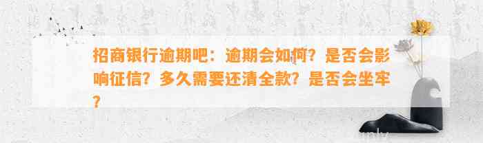 招商银行逾期吧：逾期会如何？是否会影响征信？多久需要还清全款？是否会坐牢？