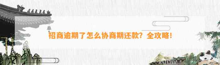 招商逾期了怎么协商期还款？全攻略！