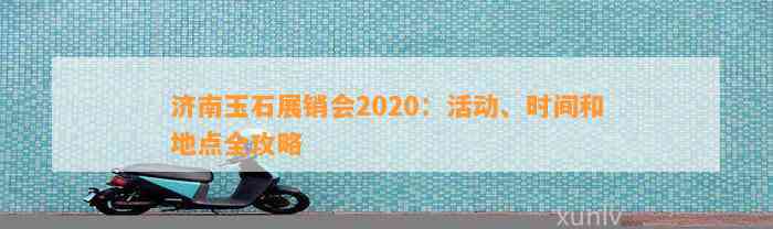 济南玉石展销会2020：活动、时间和地点全攻略