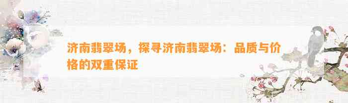 济南翡翠场，探寻济南翡翠场：品质与价格的双重保证